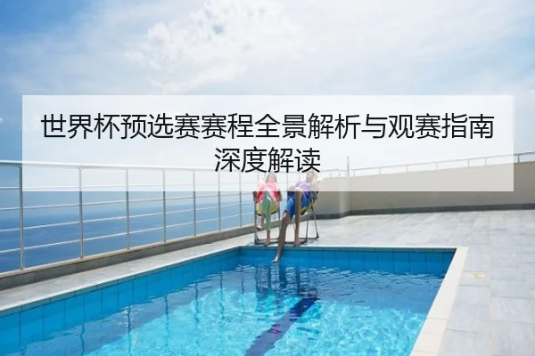 世界杯预选赛赛程全景解析与观赛指南深度解读
