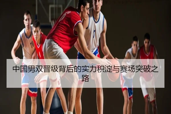 中国男双晋级背后的实力积淀与赛场突破之路