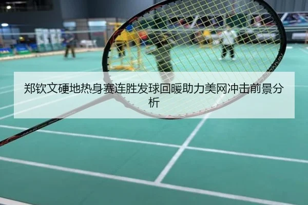 郑钦文硬地热身赛连胜发球回暖助力美网冲击前景分析